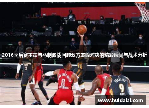 2016季后赛雷霆与马刺激战回顾双方巅峰对决的精彩瞬间与战术分析