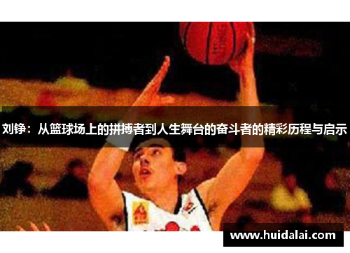 刘铮：从篮球场上的拼搏者到人生舞台的奋斗者的精彩历程与启示