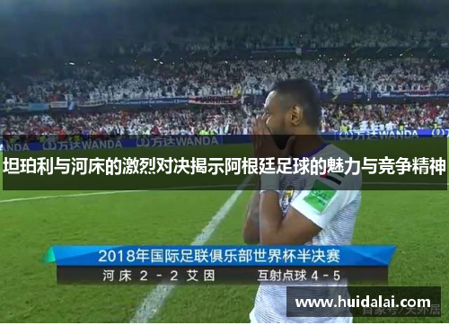 坦珀利与河床的激烈对决揭示阿根廷足球的魅力与竞争精神