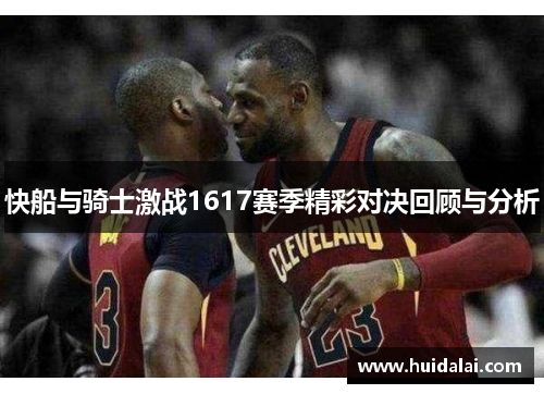 快船与骑士激战1617赛季精彩对决回顾与分析
