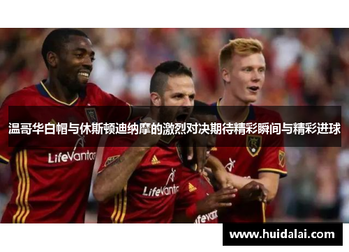 温哥华白帽与休斯顿迪纳摩的激烈对决期待精彩瞬间与精彩进球