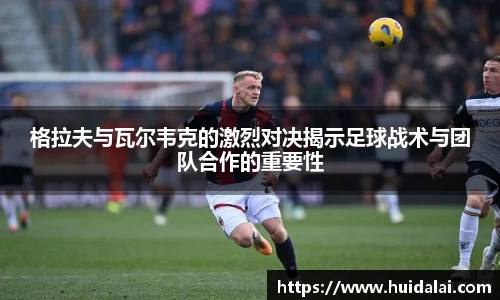 悟空体育格拉夫与瓦尔韦克的激烈对决揭示足球战术与团队合作的重要性