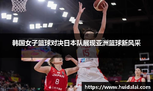 悟空体育韩国女子篮球对决日本队展现亚洲篮球新风采