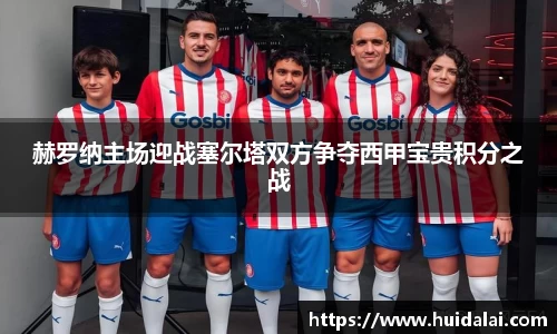 悟空体育赫罗纳主场迎战塞尔塔双方争夺西甲宝贵积分之战