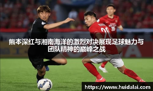 悟空体育熊本深红与湘南海洋的激烈对决展现足球魅力与团队精神的巅峰之战
