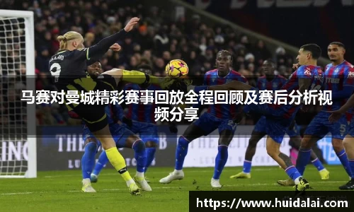 悟空体育马赛对曼城精彩赛事回放全程回顾及赛后分析视频分享