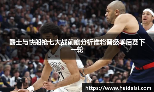 悟空体育爵士与快船抢七大战前瞻分析谁将晋级季后赛下一轮
